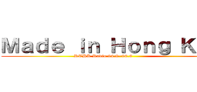 Ｍａｄｅ ｉｎ Ｈｏｎｇ Ｋｏｎｇ (RTHK Radio 94.8~96.9                    )