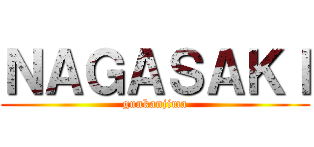 ＮＡＧＡＳＡＫＩ (gunkanjima)