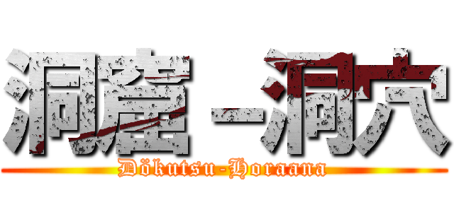 洞窟－洞穴 (Dökutsu-Horaana)