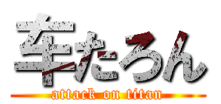 车たろん (attack on titan)