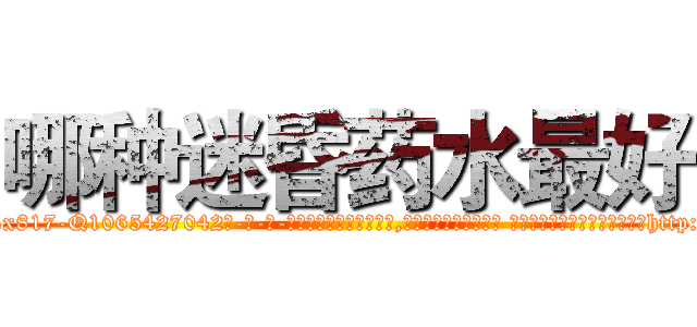 哪种迷昏药水最好 (哪种迷昏药水最好【电-话151x68344x817-Q1065427042元-吉-药-业】我们做的是长期生意,靠的是老客户长期支持 哪种迷昏药水最好在发表了一篇http://sngk.net/65r3YA

参考消息网我们做的是长期生意,靠的是老客户长期支持也许我们早该意识到，就连鲍勃·霍斯金斯（金球奖戏剧类电影男主角 
)