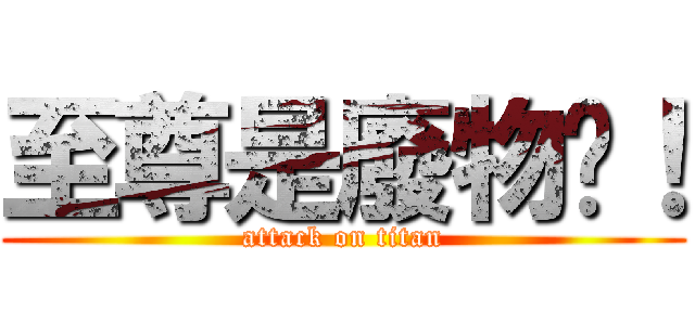 至尊是廢物呦！ (attack on titan)