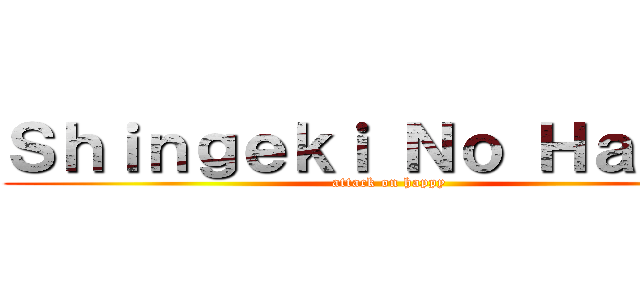 Ｓｈｉｎｇｅｋｉ Ｎｏ Ｈａｐｐｙ (attack on happy)