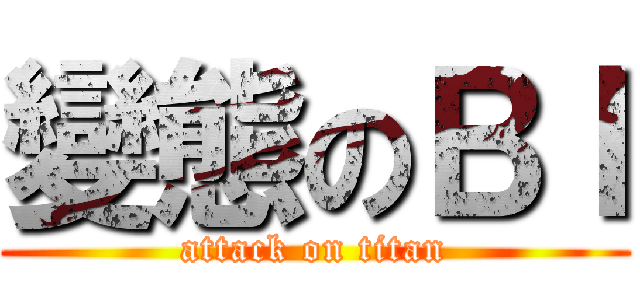 變態のＢＩ (attack on titan)