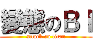 變態のＢＩ (attack on titan)
