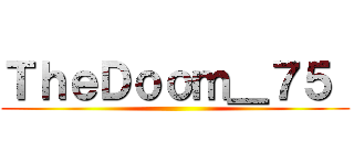 ＴｈｅＤｏｏｍ＿７５  ()