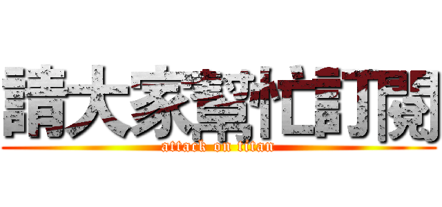 請大家幫忙訂閱 (attack on titan)
