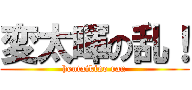 変太暉の乱！ (hentaikino ran)