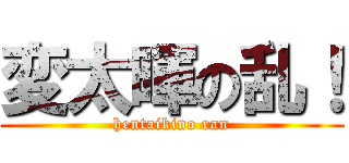 変太暉の乱！ (hentaikino ran)