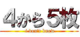 ４から５枚 ( i don't know)