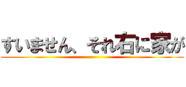 すいません、それ右に家が ()