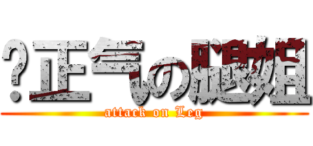 扬正气の腿姐 (attack on Leg)
