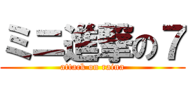 ミニ進撃の７ (attack on raina)