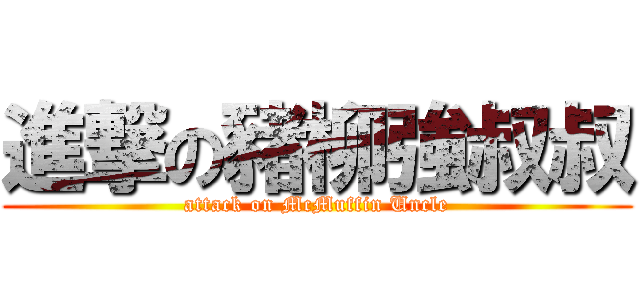 進撃の豬柳強叔叔 (attack on McMuffin Uncle)