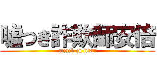 嘘つき詐欺師安倍 (attack on titan)