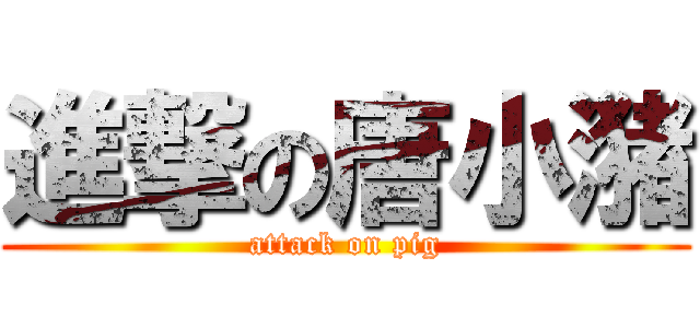 進撃の唐小潴 (attack on pig)