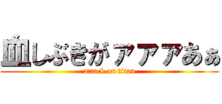 血しぶきがァァァあぁ (attack on titan)