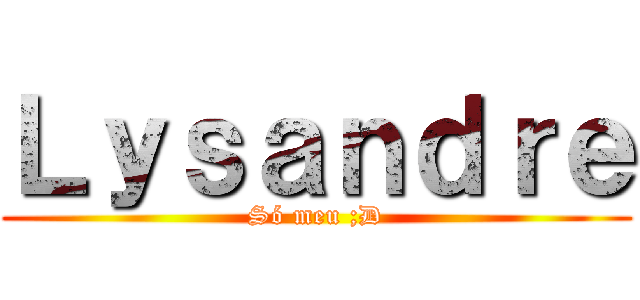 Ｌｙｓａｎｄｒｅ (Só meu ;D)