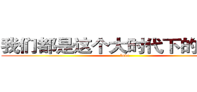 我们都是这个大时代下的可怜人 (love)