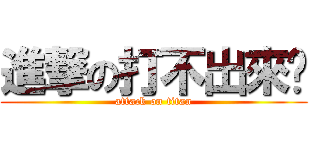 進撃の打不出來啦 (attack on titan)