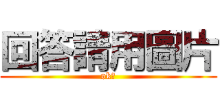 回答請用圖片 (ok?)