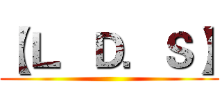 【Ｌ．Ｄ．Ｓ】 ()