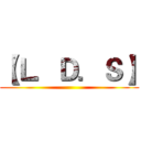 【Ｌ．Ｄ．Ｓ】 ()