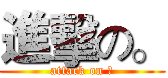 進擊の。 (attack on ○)