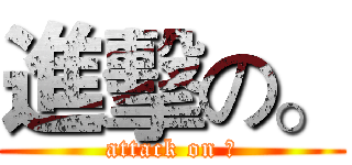 進擊の。 (attack on ○)