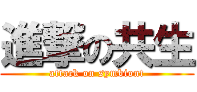 進撃の共生 (attack on symbiont)