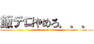 飯テロやめろ．．． (attack on titan)