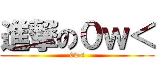 進撃の０ｗ＜ (0w<)