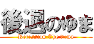 後退のゆま (Recession The Ｙuma)