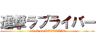 進撃ラブライバー (attack on LOVELIVE)