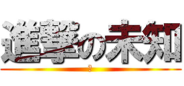 進撃の未知 (囧)