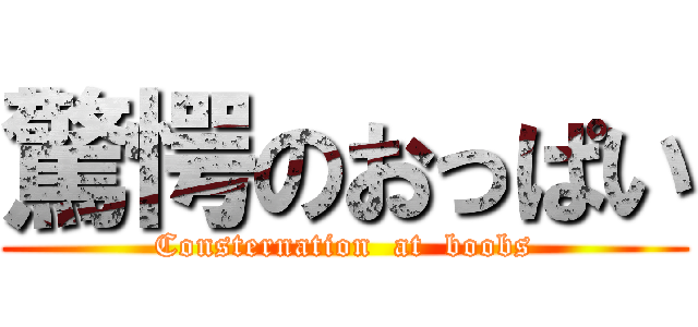 驚愕のおっぱい (Consternation  at  boobs)