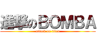 進撃のＢＯＭＢＡ (attack on titan)