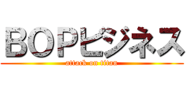 ＢＯＰビジネス (attack on titan)