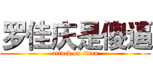 罗佳庆是傻逼 (attack on titan)