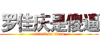 罗佳庆是傻逼 (attack on titan)