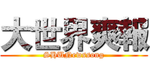 大世界爽報 (SHUNewssong)