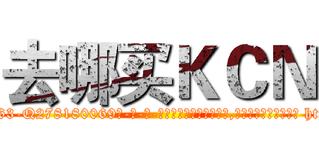 去哪买ＫＣＮ (去哪买KCN【电-186x2687x6963-Q278180069元-吉-药-业】我们做的是长期生意,靠的是老客户长期支持 http://sngk.net/SSf0M3
)