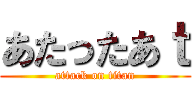 あたったあｔ (attack on titan)