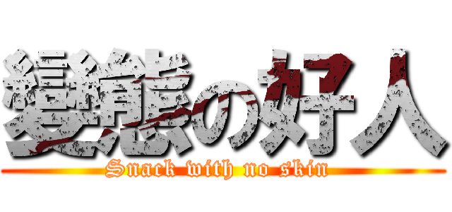 變態の好人 (Snack with no skin )