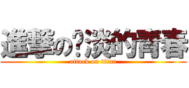 進撃の扯淡的青春 (attack on titan)