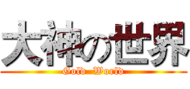 大神の世界 (Gold  World)