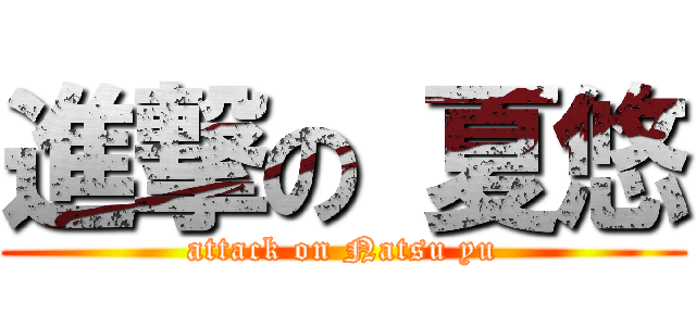 進撃の 夏悠 (attack on Natsu yu)