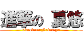 進撃の 夏悠 (attack on Natsu yu)