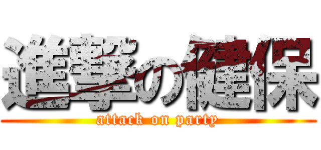 進撃の健保 (attack on party)