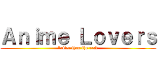Ａｎｉｍｅ Ｌｏｖｅｒｓ (better than the rest)